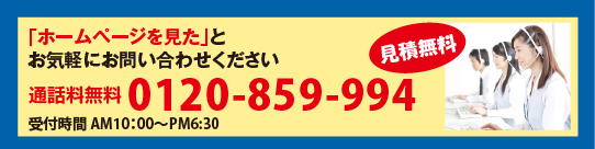 「ホームページ見た」とお気軽にお問合せ下さい。通話料無料0120-859-994