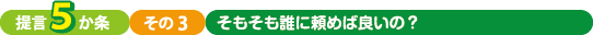 提言5か条、その３、そもそも誰に頼めば良いの？