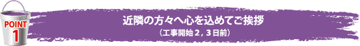 近隣の方々へ心を込めてご挨拶（工事開始２，３日前）