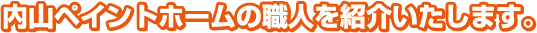 内山ペイントの職人を紹介いたします。